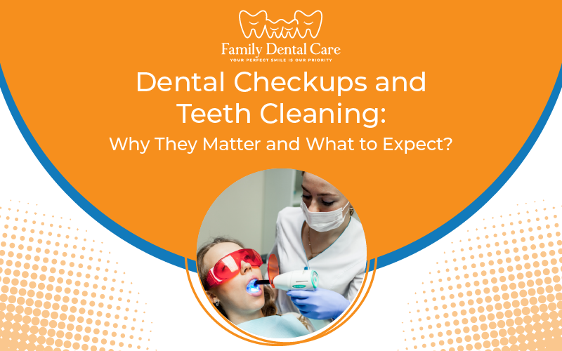 Dental Checkups and Teeth Cleaning: Why They Matter and What to Expect?