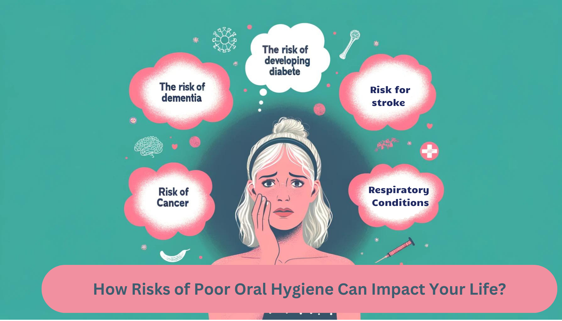 How Risks of Poor Oral Hygiene Can Impact Your Life 